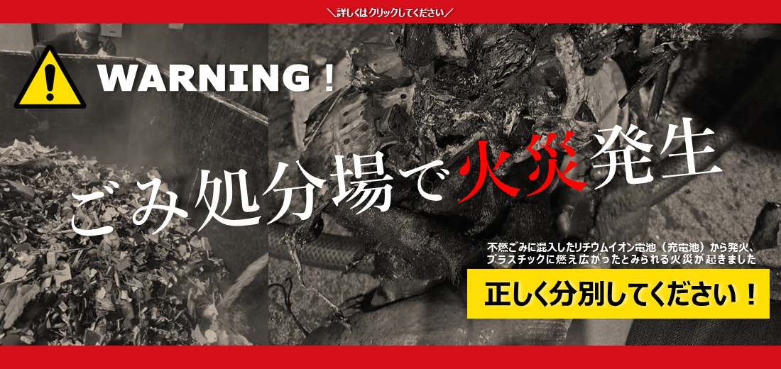 ごみ処分場（環境美化センター）で火災が発生しました。回収した不燃ごみを機械で破砕する際、混入していたリチウムイオン電池（充電池）から発火し、プラスチックに燃え広がったものと考えられます。一人ひとりが正しい分別を心掛け、再発防止にご協力をお願いします。