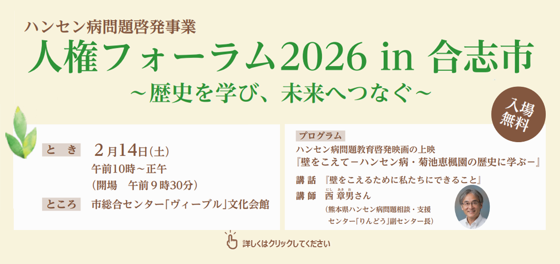 2月14日（土曜日）に、合志市総合センター「ヴィーブル」文化会館で、『人権フォーラム2026 in 合志市』を開催します。 人権フォーラムでは、ハンセン病の歴史をひもときながら、「誰ひとり取り残さない持続可能で多様性と包摂性のある社会の実現」を考えます。