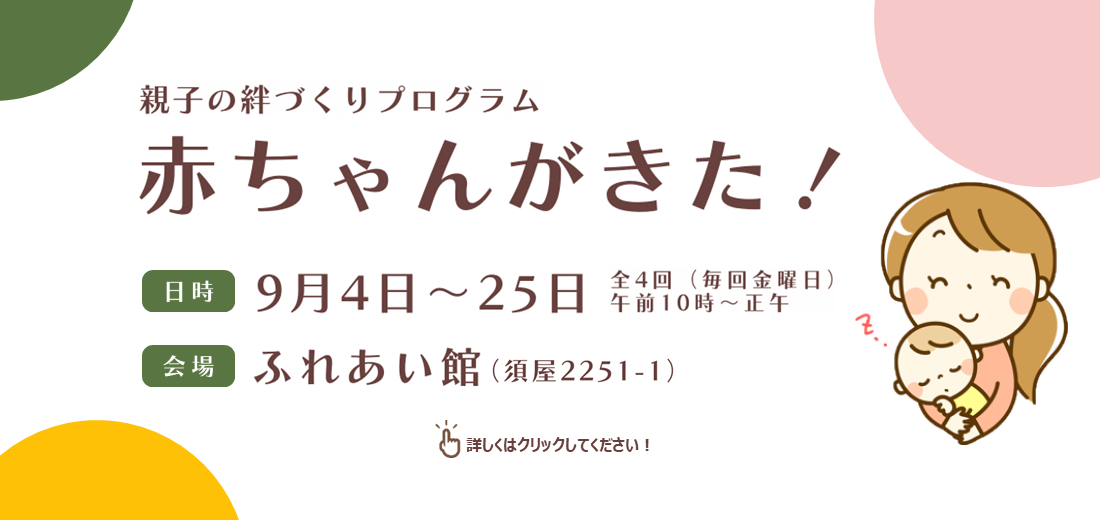 親子の絆づくりプログラム『赤ちゃんがきた！』を開催します。初めての赤ちゃんを育てている母親のための「仲間づくり・親子の絆づくり」を目的とした、全4回の学びのプログラムです。9月4日～25日までの全4回、毎回金曜日の午前10時～正午です。