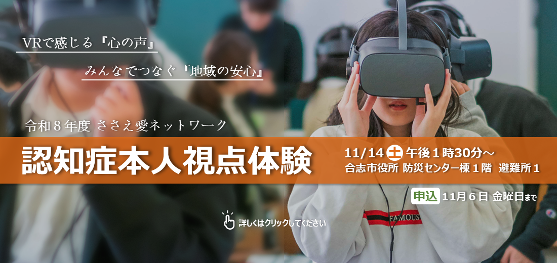11月14日土曜日、認知症本人視点体験を開催します。認知症になると、どんな不安を感じ、どのような景色が見えているのでしょうか。本人の視点に立つことで、日々のすれ違いに気づき、新しい関係づくりのヒントが見つかります。参加申込締切は11月6日金曜日です。多くのご参加をお待ちしています！