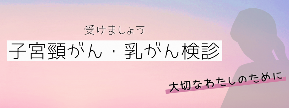 受けましょう。子宮頸がん・乳がん検診。